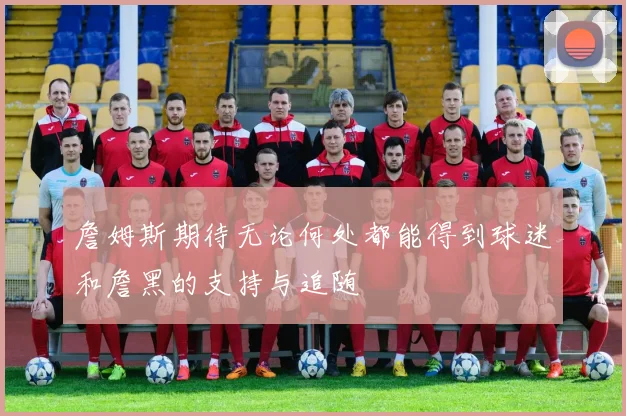 詹姆斯期待无论何处都能得到球迷和詹黑的支持与追随