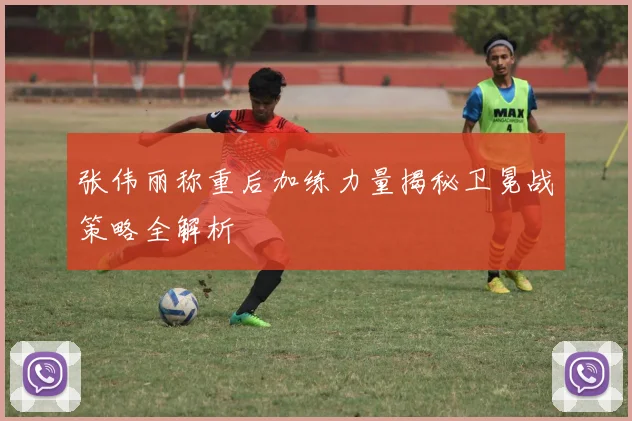 张伟丽称重后加练力量揭秘卫冕战策略全解析